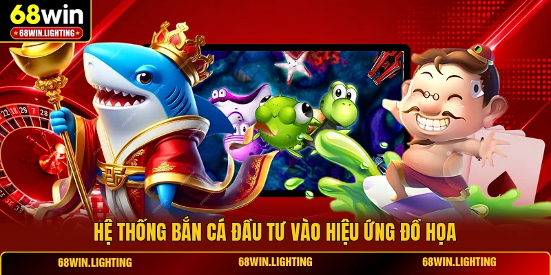 Hệ thống bắn cá đầu tư vào hiệu ứng đồ họa